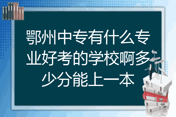 鄂州中专有什么专业好考的学校啊多少分能上一本