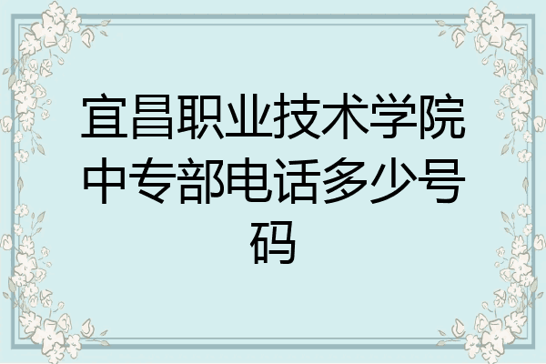 宜昌职业技术学院中专部电话多少号码