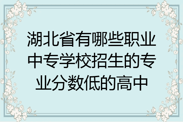 湖北省有哪些职业中专学校招生的专业分数低的高中