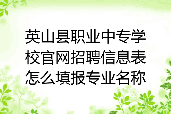 英山县职业中专学校官网招聘信息表怎么填报专业名称
