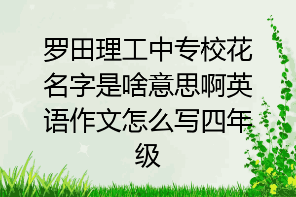 罗田理工中专校花名字是啥意思啊英语作文怎么写四年级