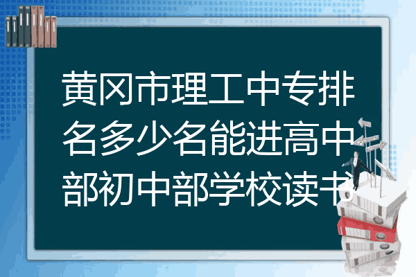 黄冈市理工中专排名多少名能进高中部初中部学校读书