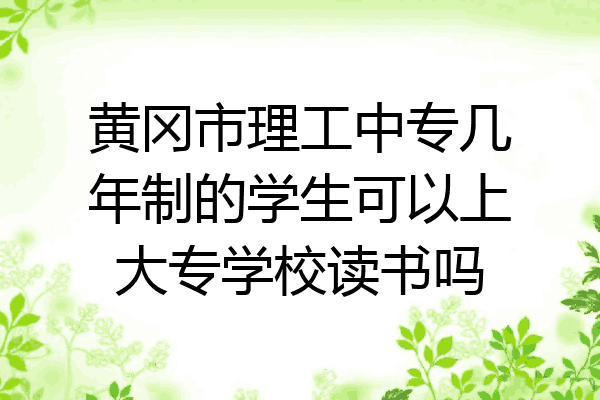 黄冈市理工中专几年制的学生可以上大专学校读书吗