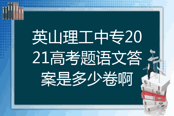英山理工中专2021高考题语文答案是多少卷啊