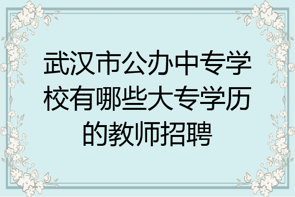 武汉市公办中专学校有哪些大专学历的教师招聘