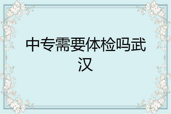 中专需要体检吗武汉