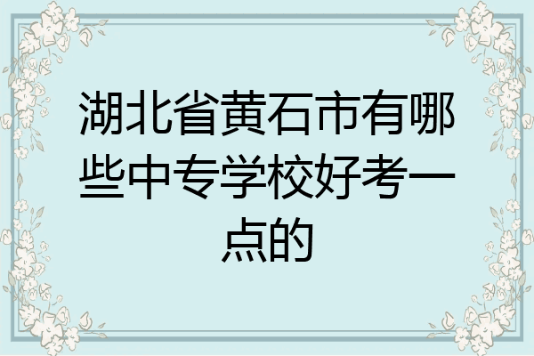 湖北省黄石市有哪些中专学校好考一点的