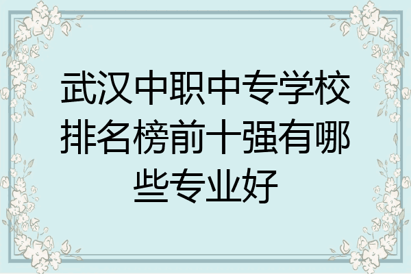 武汉中职中专学校排名榜前十强有哪些专业好