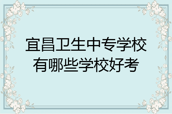 宜昌卫生中专学校有哪些学校好考
