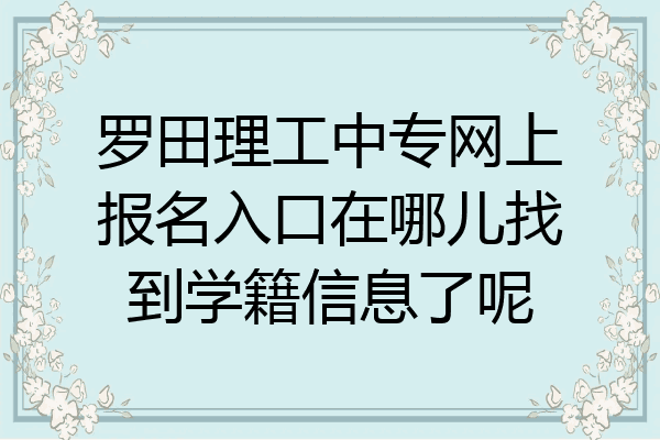 罗田理工中专网上报名入口在哪儿找到学籍信息了呢