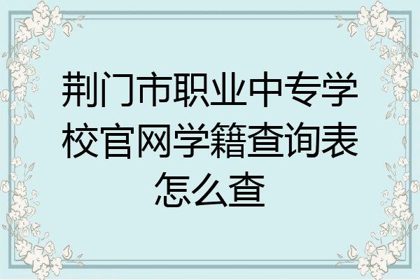 荆门市职业中专学校官网学籍查询表怎么查