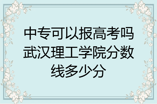 中专可以报高考吗武汉理工学院分数线多少分