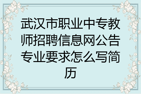 武汉市职业中专教师招聘信息网公告专业要求怎么写简历