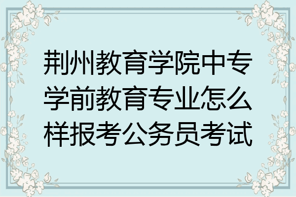 荆州教育学院中专学前教育专业怎么样报考公务员考试