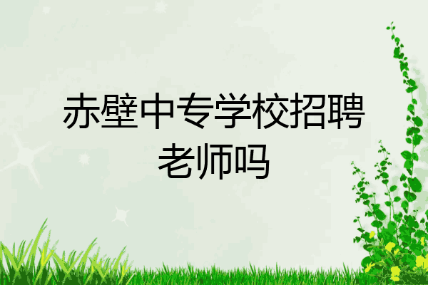 赤壁中专学校招聘老师吗