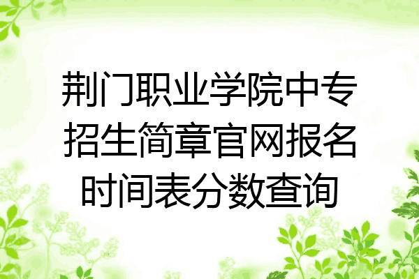 荆门职业学院中专招生简章官网报名时间表分数查询