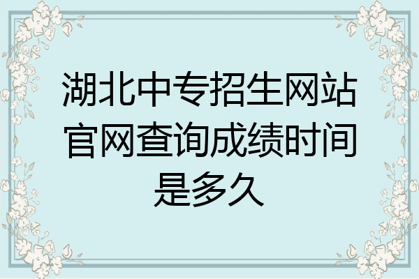 湖北中专招生网站官网查询成绩时间是多久