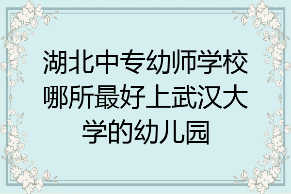 湖北中专幼师学校哪所最好上武汉大学的幼儿园