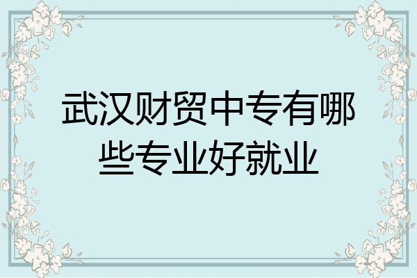 武汉财贸中专有哪些专业好就业