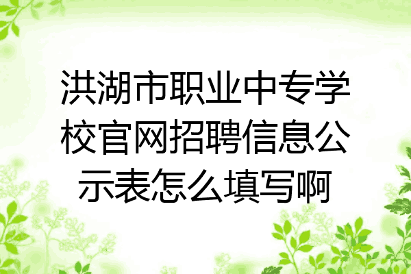 洪湖市职业中专学校官网招聘信息公示表怎么填写啊