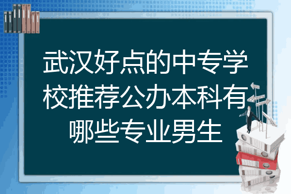 武汉好点的中专学校推荐公办本科有哪些专业男生
