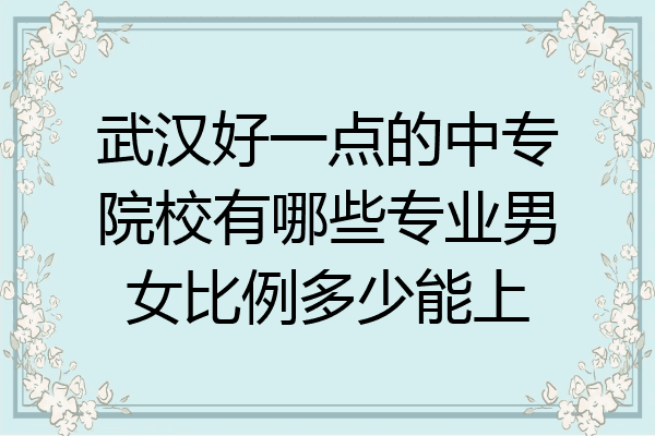 武汉好一点的中专院校有哪些专业男女比例多少能上