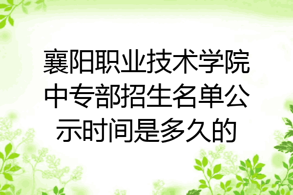 襄阳职业技术学院中专部招生名单公示时间是多久的
