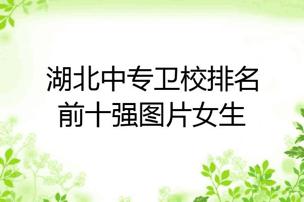 湖北中专卫校排名前十强图片女生