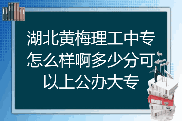湖北黄梅理工中专怎么样啊多少分可以上公办大专