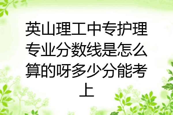 英山理工中专护理专业分数线是怎么算的呀多少分能考上