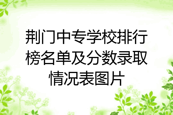 荆门中专学校排行榜名单及分数录取情况表图片