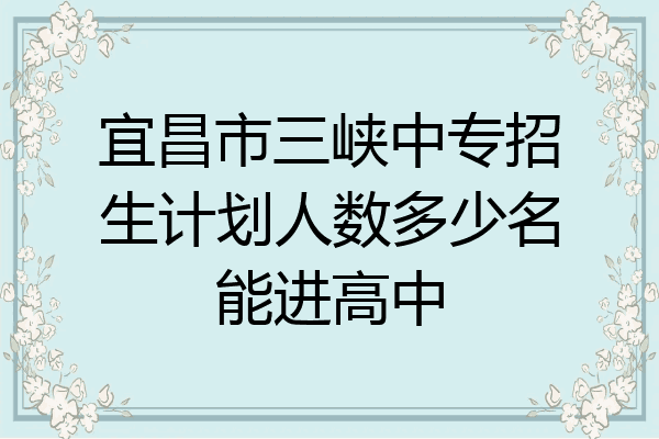 宜昌市三峡中专招生计划人数多少名能进高中