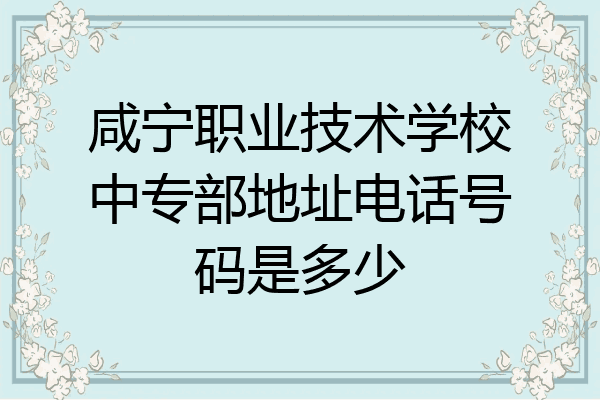 咸宁职业技术学校中专部地址电话号码是多少