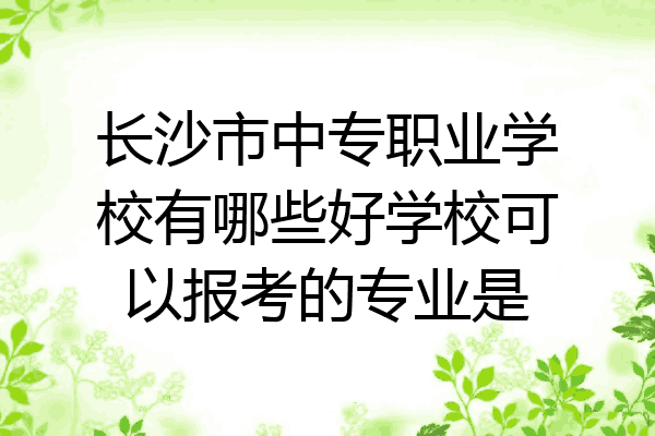 长沙市中专职业学校有哪些好学校可以报考的专业是