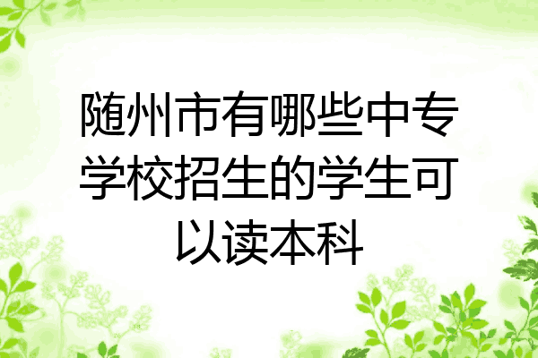随州市有哪些中专学校招生的学生可以读本科
