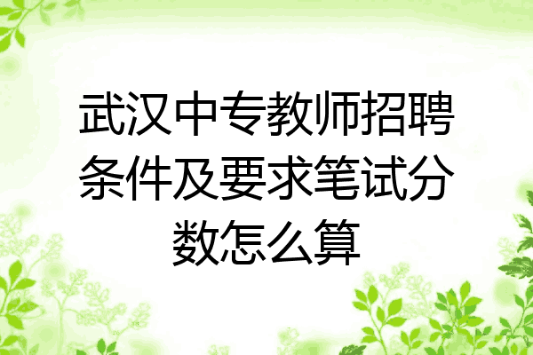 武汉中专教师招聘条件及要求笔试分数怎么算