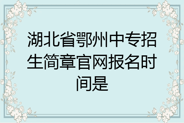湖北省鄂州中专招生简章官网报名时间是