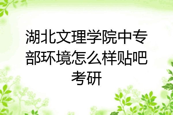 湖北文理学院中专部环境怎么样贴吧考研