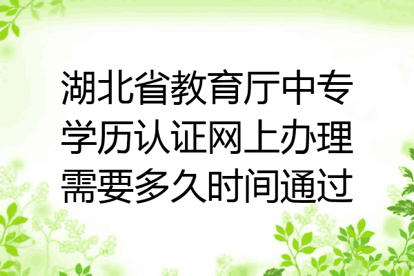 湖北省教育厅中专学历认证网上办理需要多久时间通过