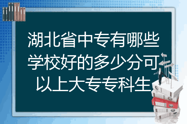 湖北省中专有哪些学校好的多少分可以上大专专科生
