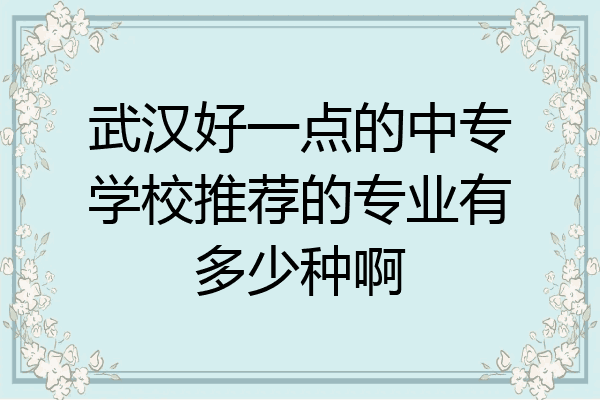 武汉好一点的中专学校推荐的专业有多少种啊