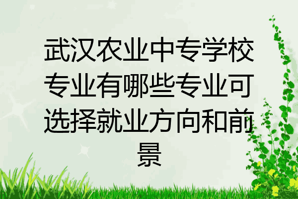 武汉农业中专学校专业有哪些专业可选择就业方向和前景