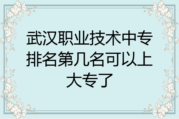 武汉职业技术中专排名第几名可以上大专了