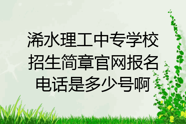浠水理工中专学校招生简章官网报名电话是多少号啊