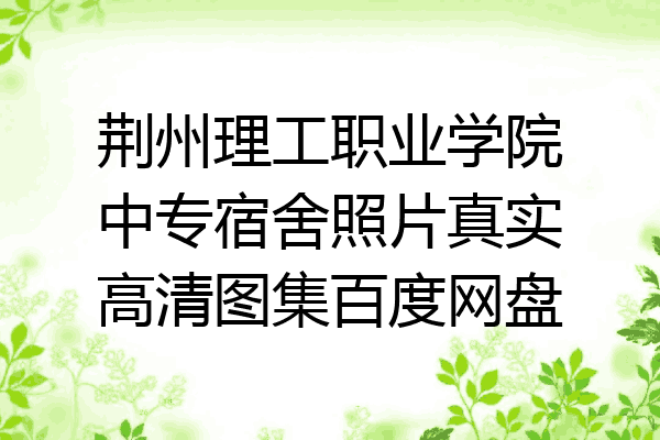 荆州理工职业学院中专宿舍照片真实高清图集百度网盘