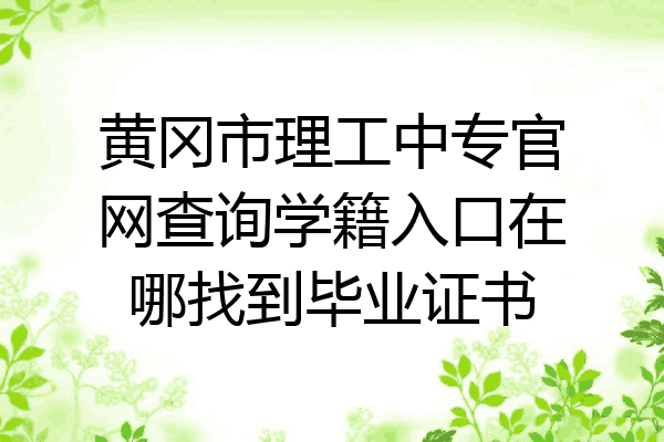 黄冈市理工中专官网查询学籍入口在哪找到毕业证书