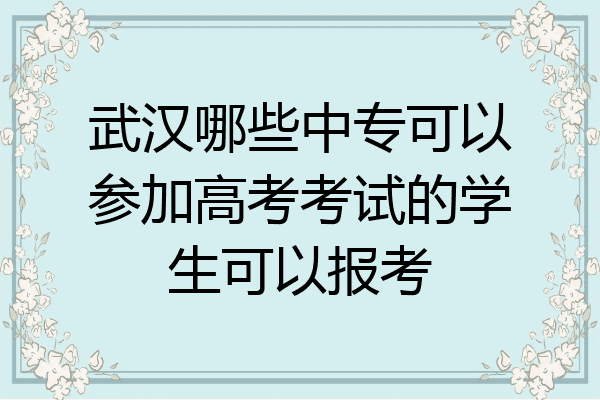 武汉哪些中专可以参加高考考试的学生可以报考