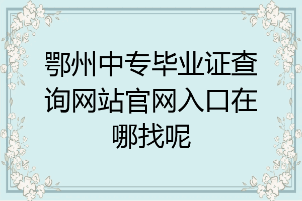 鄂州中专毕业证查询网站官网入口在哪找呢