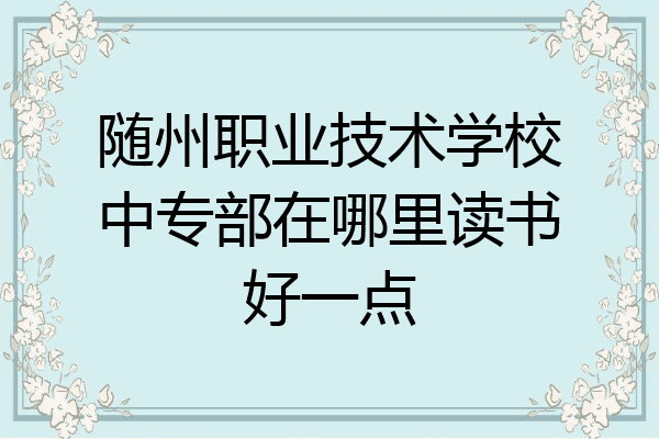 随州职业技术学校中专部在哪里读书好一点
