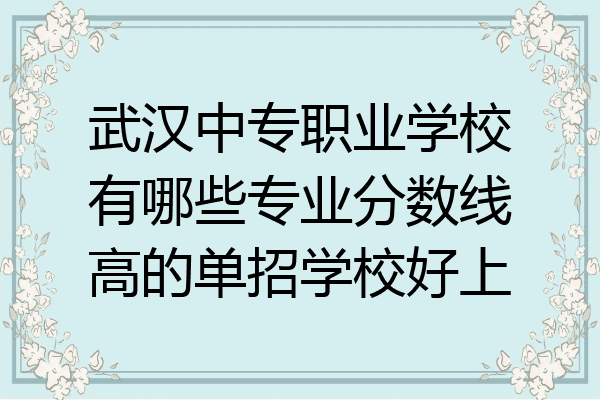 武汉中专职业学校有哪些专业分数线高的单招学校好上